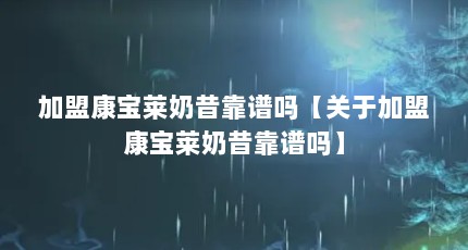 加盟康宝莱奶昔靠谱吗【关于加盟康宝莱奶昔靠谱吗】