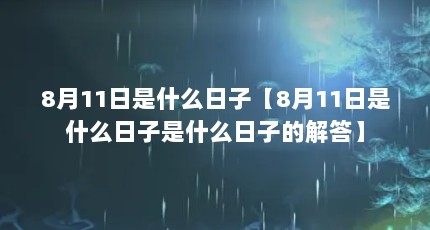 8月11日是什么日子【8月11日是什么日子是什么日子的解答】