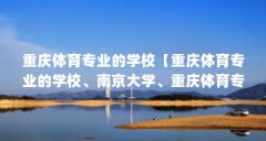 重庆体育专业的学校【重庆体育专业的学校、南京大学、重庆体育专业的学校有