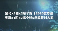 宝马x1和x2哪个好【2020款华晨宝马x1和x2哪个好5点解答对大家有用】