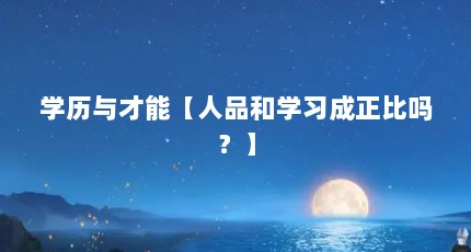 学历与才能【人品和学习成正比吗？】