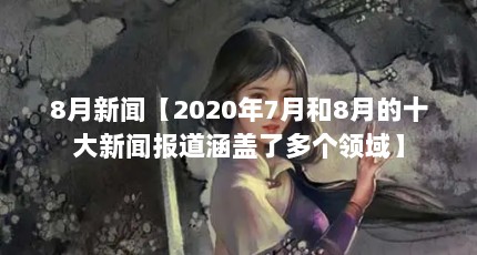 8月新闻【2020年7月和8月的十大新闻报道涵盖了多个领域】