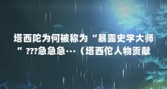 塔西陀为何被称为“暴露史学大师”???急急急···（塔西佗人物贡献）【塔西佗