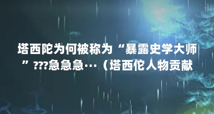 塔西陀为何被称为“暴露史学大师”???急急急···（塔西佗人物贡献）【塔西佗人物贡献塔西佗人物贡献塔西佗人物贡献塔西佗】