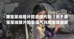 康宝莱细腰片能去湿气吗【关于康宝莱细腰片能去湿气吗康宝莱细腰片能去湿气