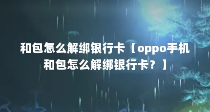 和包怎么解绑银行卡【oppo手机和包怎么解绑银行卡？】