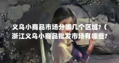 义乌小商品市场分哪几个区域?（浙江义乌小商品批发市场有哪些?）【义乌小商