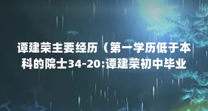 谭建荣主要经历（第一学历低于本科的院士34-20:谭建荣初中毕业后在机床厂工作了15年...）【中国工程院院士谭建荣初中毕业后在机床厂工作了15年】