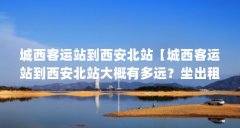 城西客运站到西安北站【城西客运站到西安北站大概有多远？坐出租车得多少钱