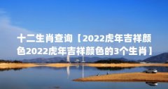 十二生肖查询【2022虎年吉祥颜色2022虎年吉祥颜色的3个生肖】
