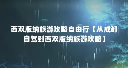 西双版纳旅游攻略自由行【从成都自驾到西双版纳旅游攻略】