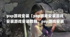 psp游戏安装【psp游戏安装游戏安装游戏安装教程，psp游戏安装教程】