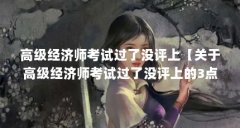 高级经济师考试过了没评上【关于高级经济师考试过了没评上的3点解答】