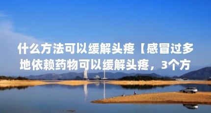 什么方法可以缓解头疼【感冒过多地依赖药物可以缓解头疼，3个方法可以缓解】