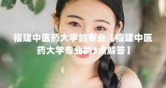福建中医药大学的专业【福建中医药大学专业的3点解答】