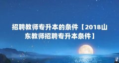 招聘教师专升本的条件【2018山东教师招聘专升本条件】