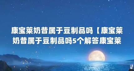 康宝莱奶昔属于豆制品吗【康宝莱奶昔属于豆制品吗5个解答康宝莱奶昔属于豆制品吗】
