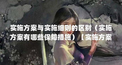 实施方案与实施细则的区别（实施方案有哪些保障措施）【实施方案与实施方案有哪些保障措施实施方案是什么意思】