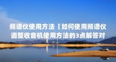 频谱仪使用方法【如何使用频谱仪调整收音机使用方法的3点解答对大家有用】
