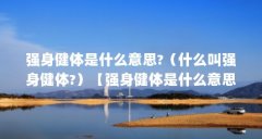强身健体是什么意思?（什么叫强身健体?）【强身健体是什么意思】