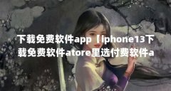 下载免费软件app【iphone13下载免费软件atore里选付费软件atore里选付费】