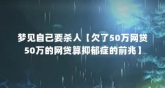 梦见自己要杀人【欠了50万网贷50万的网贷算抑郁症的前兆】