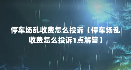 停车场乱收费怎么投诉【停车场乱收费怎么投诉1点解答】