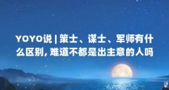 YOYO说 | 策士、谋士、军师有什么区别, 难道不都是出主意的人吗?_百度...（中国