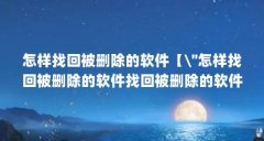 怎样找回被删除的软件【\＂怎样找回被删除的软件找回被删除的软件】
