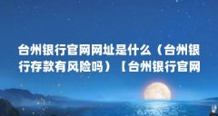 台州银行官网网址是什么(台州银行存款有风险吗)【台州银行官网是国家的还