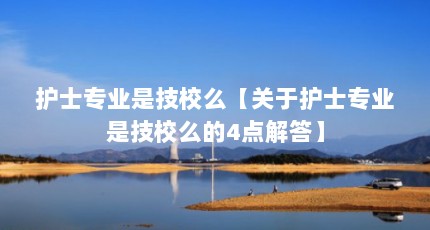 护士专业是技校么【关于护士专业是技校么的4点解答】