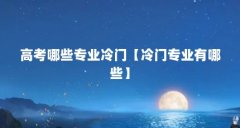 高考哪些专业冷门【冷门专业有哪些】