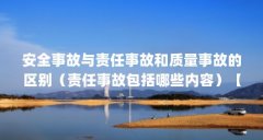 安全事故与责任事故和质量事故的区别(责任事故包括哪些内容)【安全事故与