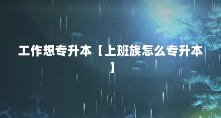 工作想专升本【上班族怎么专升本】