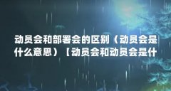 动员会和部署会的区别（动员会是什么意思）【动员