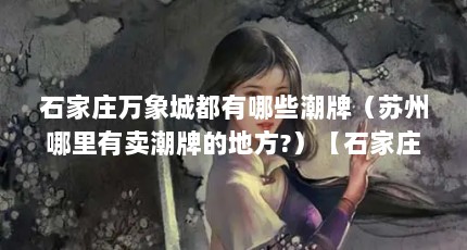 石家庄万象城都有哪些潮牌（苏州哪里有卖潮牌的地方?）【石家庄万象城都有哪些潮牌】