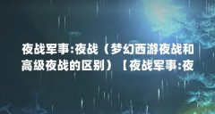 夜战军事:夜战（梦幻西游夜战和高级夜战的区别）【夜战军事:夜战军事:夜战梦