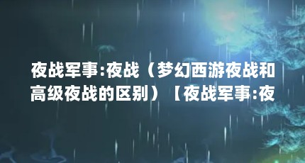 夜战军事:夜战（梦幻西游夜战和高级夜战的区别）【夜战军事:夜战军事:夜战梦幻西游夜战和高级夜战的区别】