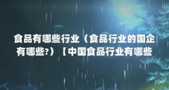 食品有哪些行业(食品行业的国企有哪些?)【中国食品行业有哪些?】