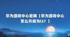 华为游戏中心官网【华为游戏中心怎么升级为l2?】