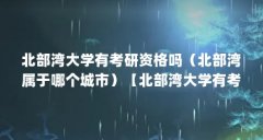 北部湾大学有考研资格吗(北部湾属于哪个城市)【北部湾大学有考研资格吗】