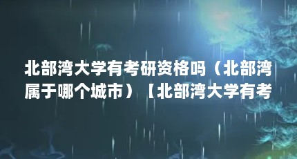北部湾大学有考研资格吗（北部湾属于哪个城市）【北部湾大学有考研资格吗】
