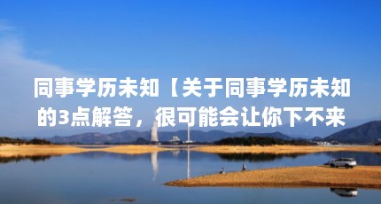 同事学历未知【关于同事学历未知的3点解答，很可能会让你下不来台】
