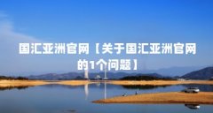 国汇亚洲官网【关于国汇亚洲官网的1个问题】