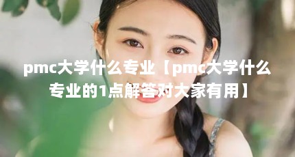 pmc大学什么专业【pmc大学什么专业的1点解答对大家有用】
