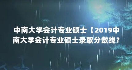 中南大学会计专业硕士【2019中南大学会计专业硕士录取分数线？】