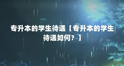专升本的学生待遇【专升本的学生待遇如何？】
