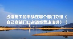 占道施工的手续在哪个部门办理(自己商铺门口占道经营违法吗)【自己商铺门