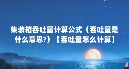 集装箱吞吐量计算公式（吞吐量是什么意思?）【吞吐量怎么计算】
