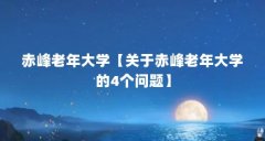 赤峰老年大学【关于赤峰老年大学的4个问题】